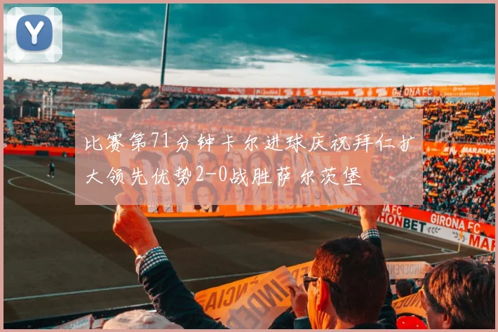 比赛第71分钟卡尔进球庆祝拜仁扩大领先优势2-0战胜萨尔茨堡