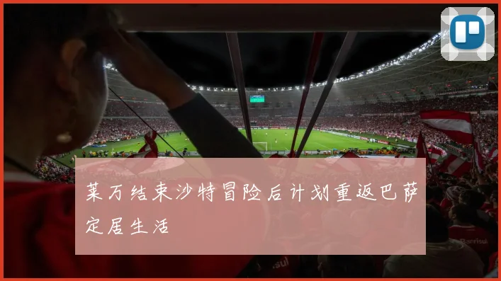 莱万结束沙特冒险后计划重返巴萨定居生活