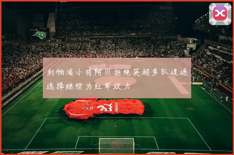 利物浦小将阿贝拒绝英超多队追逐选择继续为红军效力