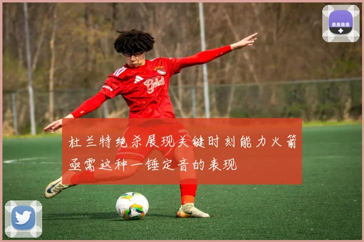 杜兰特绝杀展现关键时刻能力火箭亟需这种一锤定音的表现