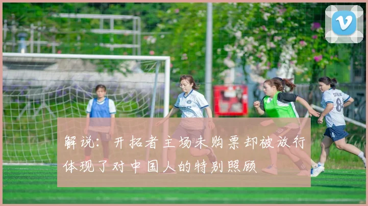 解说：开拓者主场未购票却被放行体现了对中国人的特别照顾