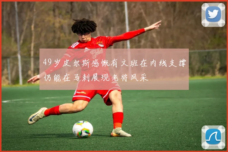 49岁皮尔斯感慨有文班在内线支撑仍能在马刺展现老将风采
