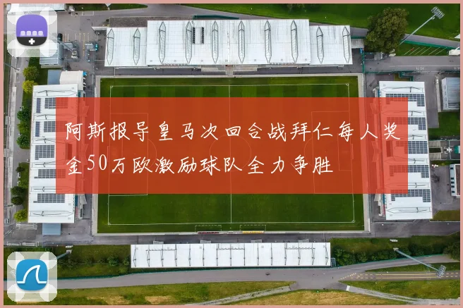 阿斯报导皇马次回合战拜仁每人奖金50万欧激励球队全力争胜