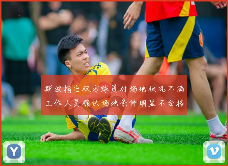 斯波指出双方球员对场地状况不满工作人员确认场地条件明显不合格