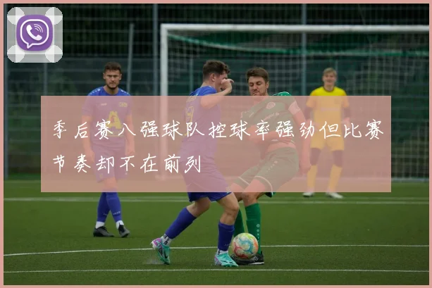 季后赛八强球队控球率强劲但比赛节奏却不在前列