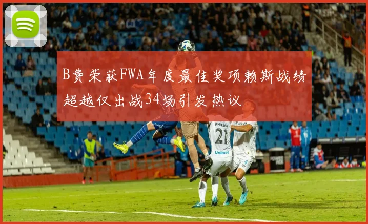 B费荣获FWA年度最佳奖项赖斯战绩超越仅出战34场引发热议
