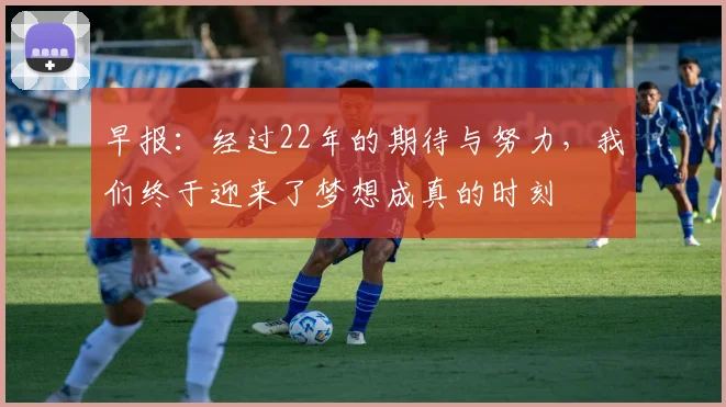 早报：经过22年的期待与努力，我们终于迎来了梦想成真的时刻
