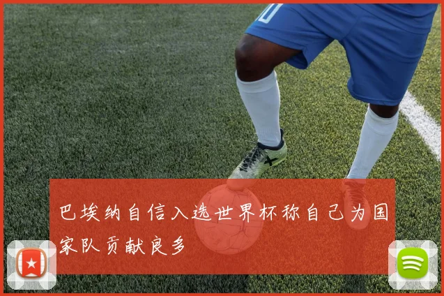 巴埃纳自信入选世界杯称自己为国家队贡献良多